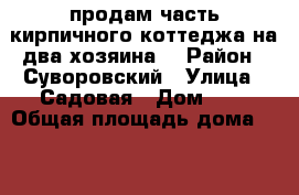 продам часть кирпичного коттеджа(на два хозяина) › Район ­ Суворовский › Улица ­ Садовая › Дом ­ 8 › Общая площадь дома ­ 78 › Площадь участка ­ 7 › Цена ­ 1 850 000 - Тульская обл., Суворовский р-н Недвижимость » Дома, коттеджи, дачи продажа   